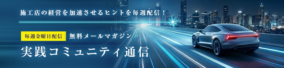 施工店の経営を加速させるヒントを毎週配信！毎週金曜日配信無料メールマガジン～実践コミュニティ通信