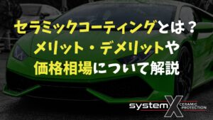 セラミックコーティングとは?メリット・デメリットや価格相場について解説 - SystemXセラミックコーティング|米国製特殊コーティング